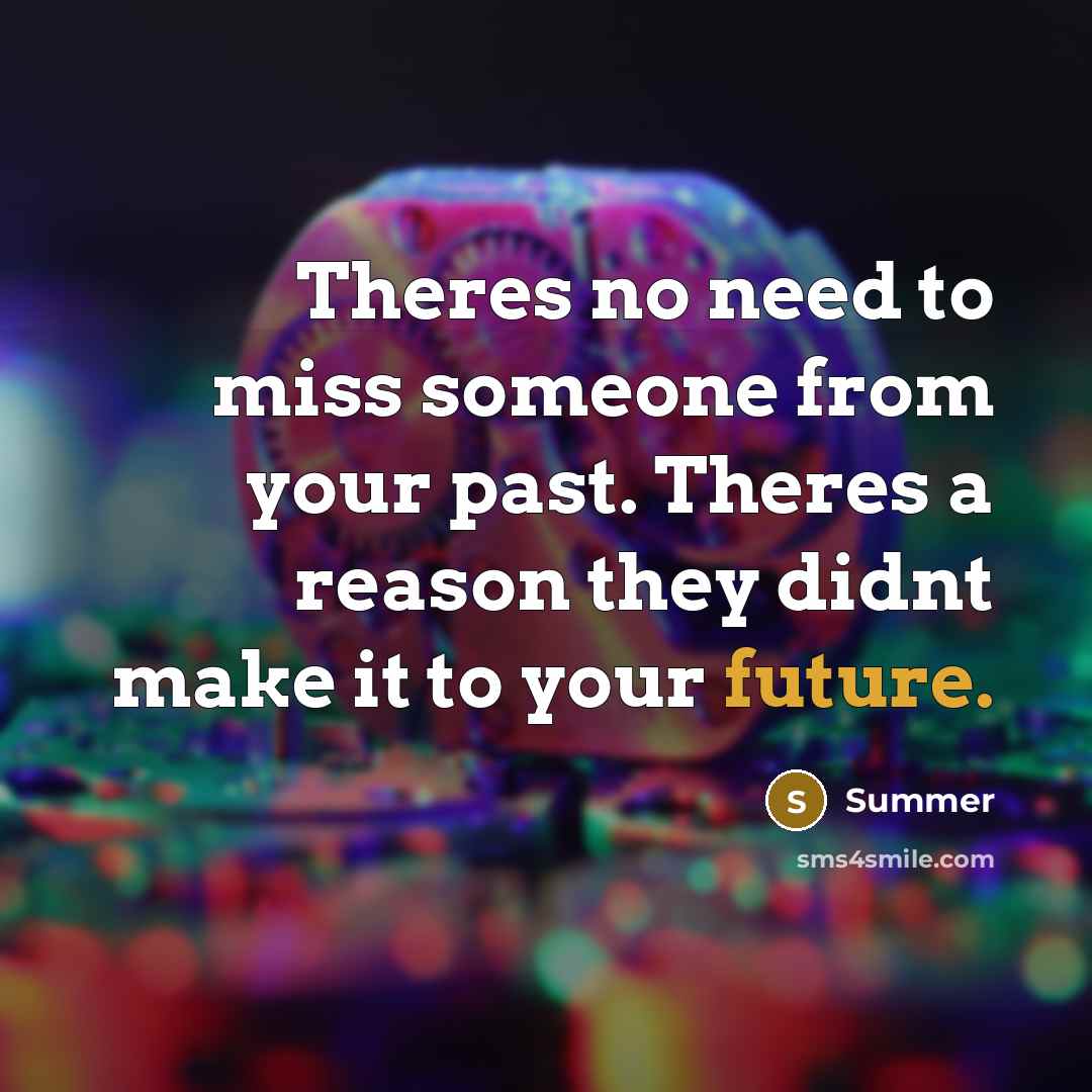 “Theres no need to miss someone from your past. Theres a reason they didnt make it to your future.” quote by Summer