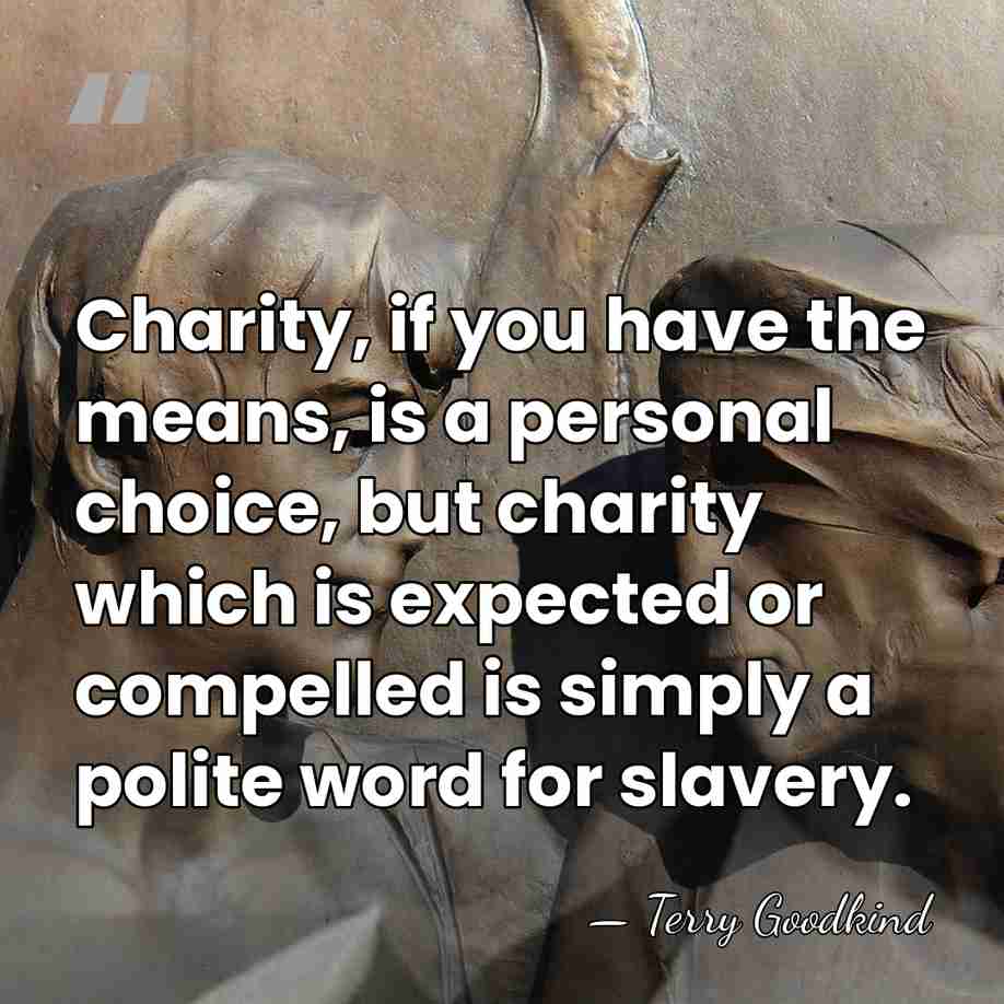 Charity, if you have the means, is a personal choice, but charity&hellip; - Terry Goodkind