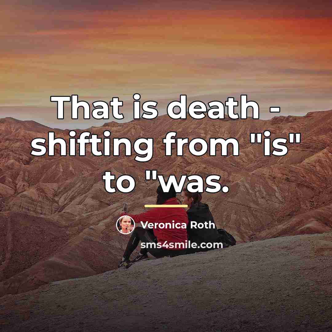 “That is death - shifting from "is" to "was.…” quote by Veronica Roth