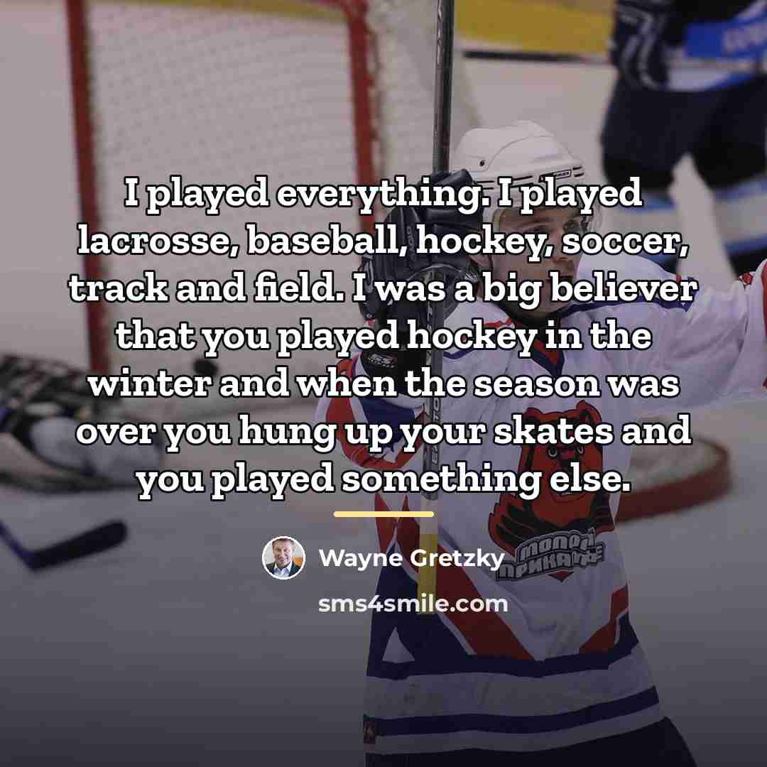 “I played everything. I played lacrosse, baseball, hockey, soccer, track…” quote by Wayne Gretzky