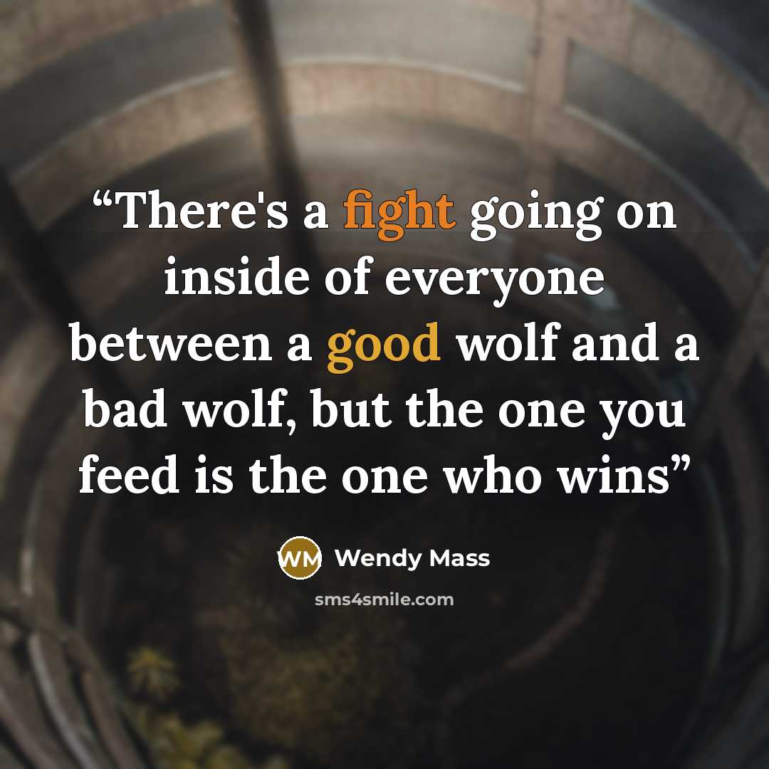 “There's a fight going on inside of everyone between a good wolf and a bad wolf, but the one you feed is the one who wins” quote by Wendy Mass