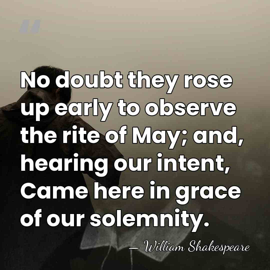 No doubt they rose up early to observe the rite of May;&hellip; - William Shakespeare