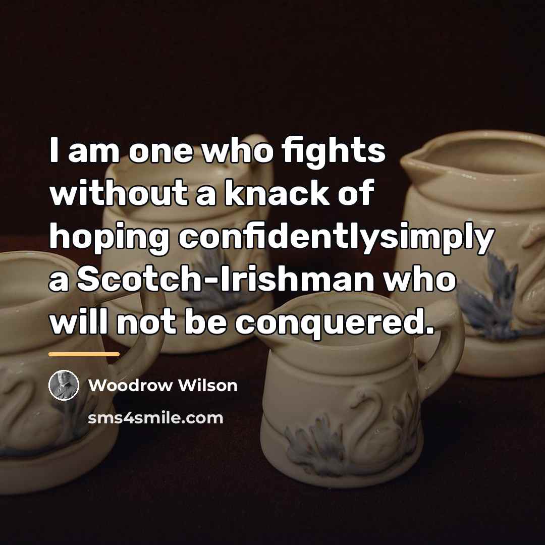 “I am one who fights without a knack of hoping…” quote by Woodrow Wilson
