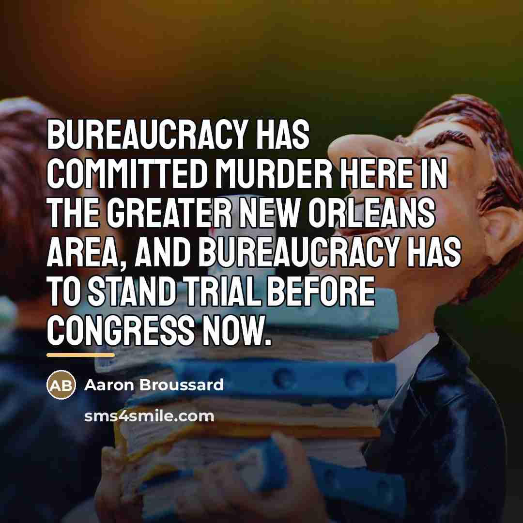 “Bureaucracy has committed murder here in the greater New Orleans…” quote by Aaron Broussard