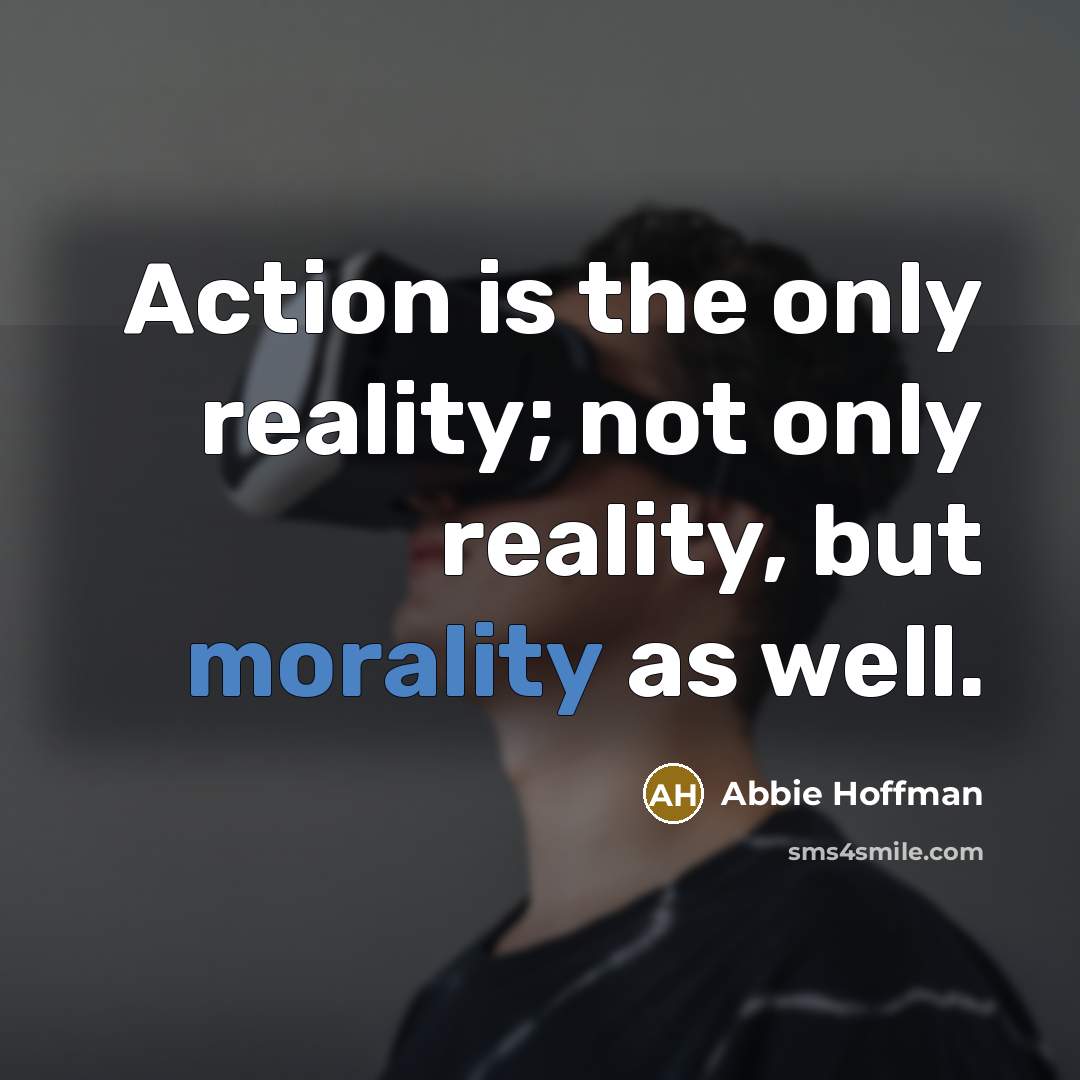 “Action is the only reality; not only reality, but morality…” quote by Abbie Hoffman