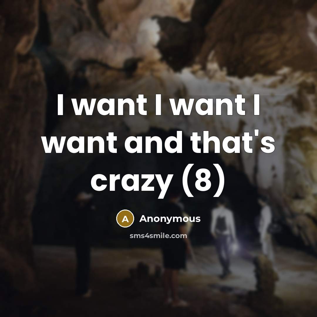 “I want I want I want and that's crazy (8)…” quote by Anonymous