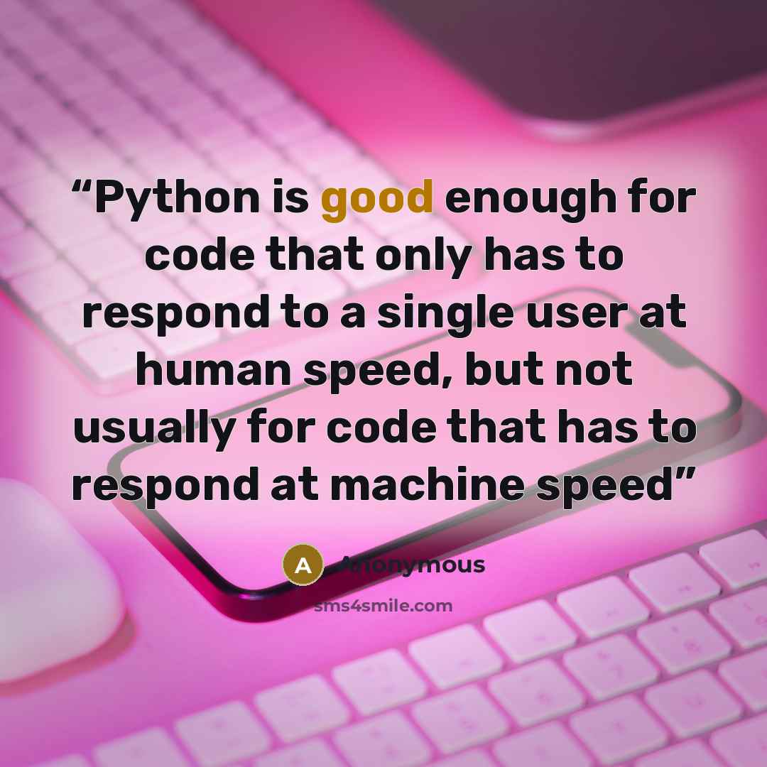 “Python is good enough for code that only has to respond to a single user at human speed, but not usually for code that has to respond at machine speed” quote by Anonymous