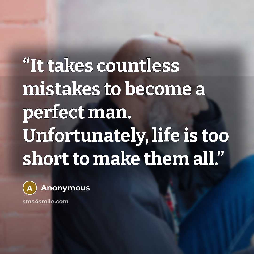 “It takes countless mistakes to become a perfect man. Unfortunately, life is too short to make them all.” quote by Anonymous