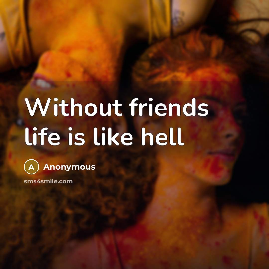 “Without friends life is like hell…” quote by Anonymous
