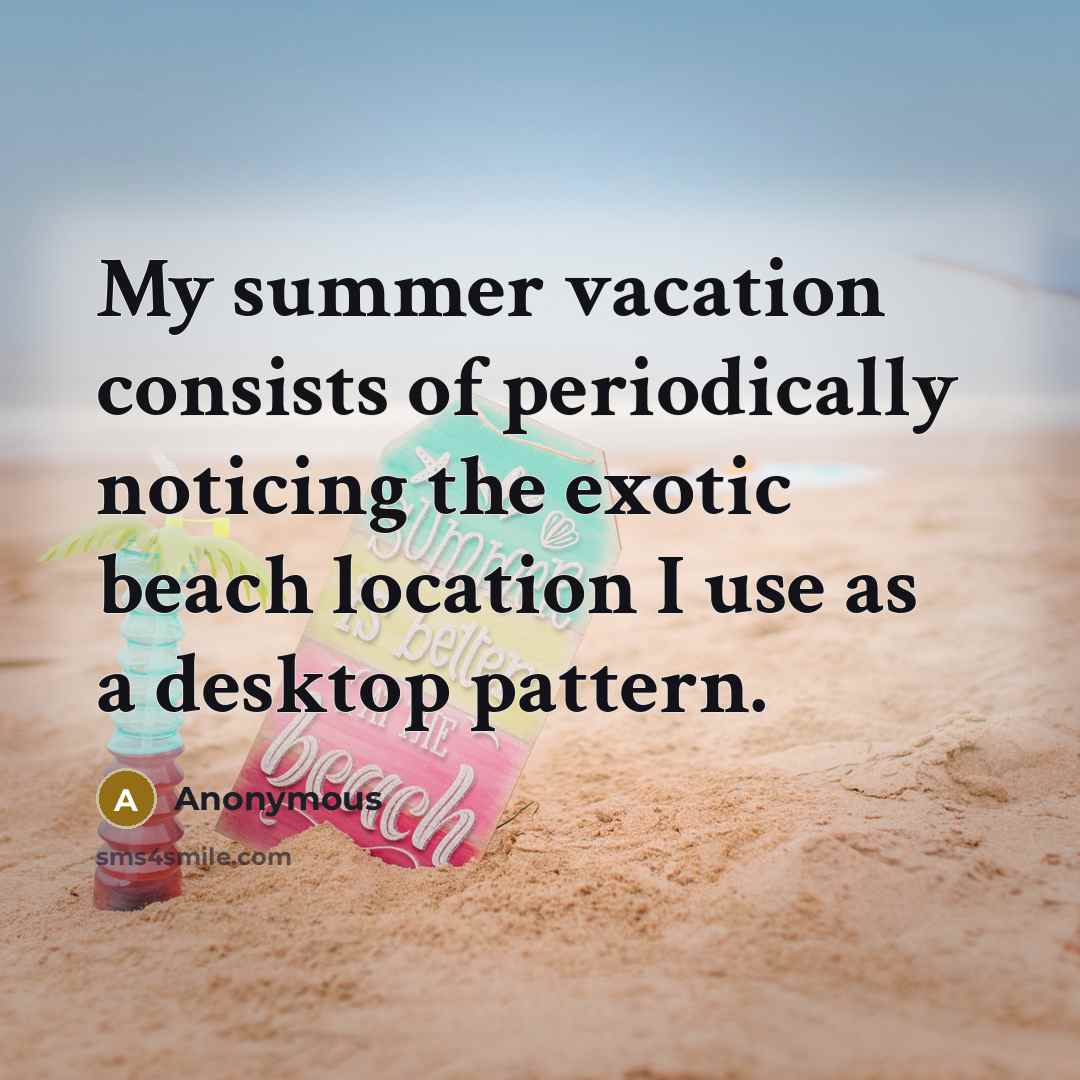 “My summer vacation consists of periodically noticing the exotic beach…” quote by Anonymous