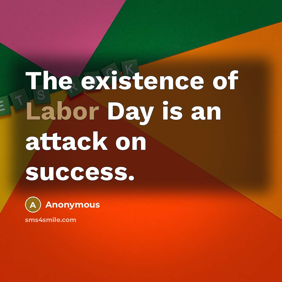 “The existence of Labor Day is an attack on success.…” quote by Anonymous