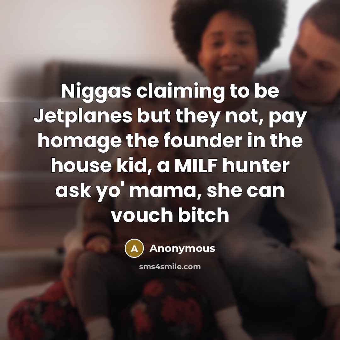 “Niggas claiming to be Jetplanes but they not, pay homage the founder in the house kid, a MILF hunter ask yo' mama, she can vouch bitch” quote by Anonymous