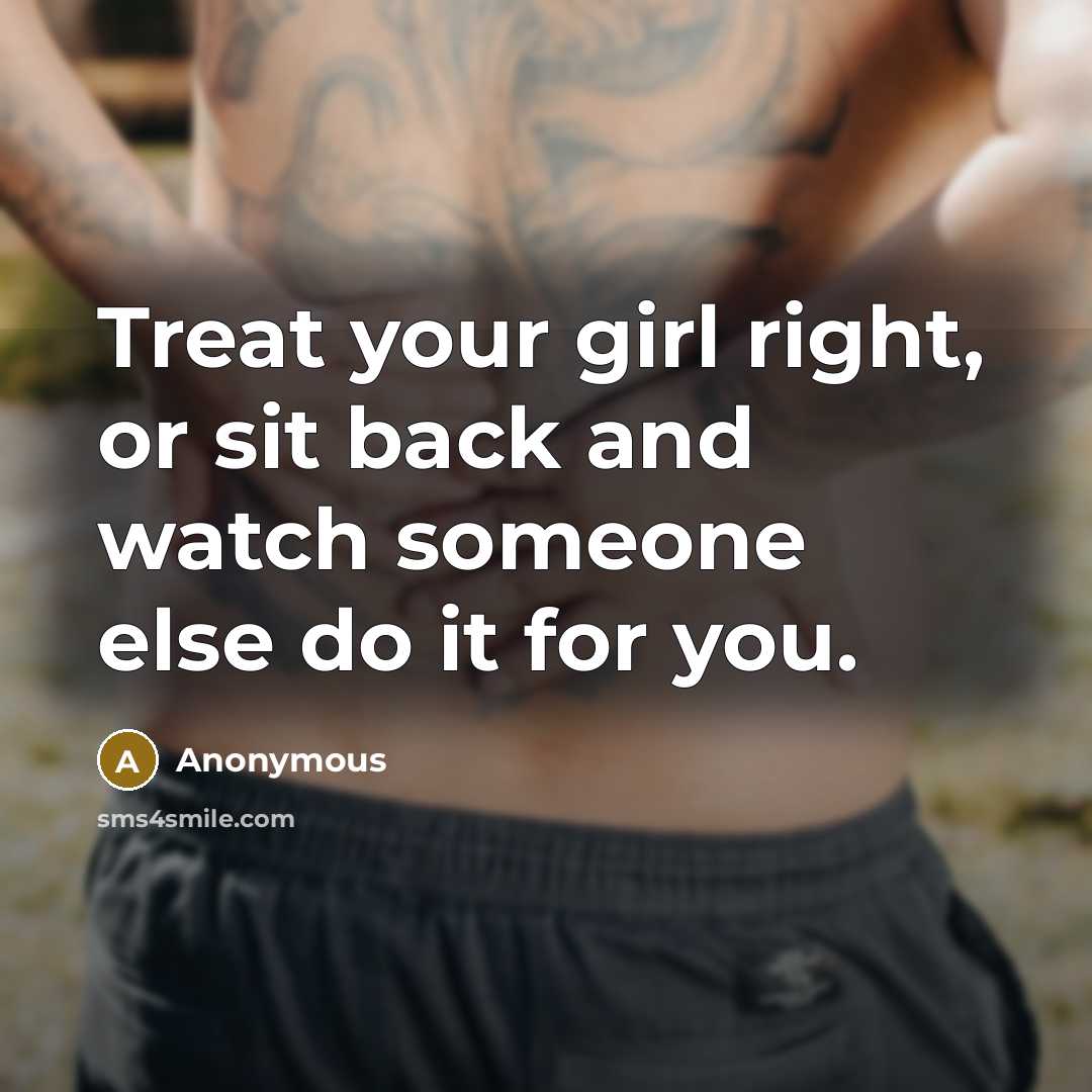 “Treat your girl right, or sit back and watch someone…” quote by Anonymous