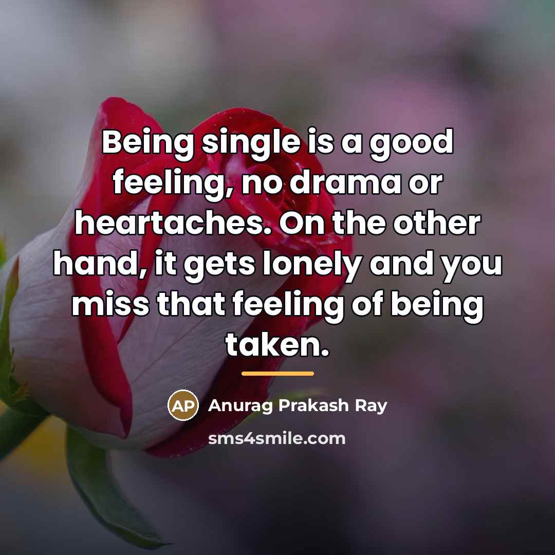 “Being single is a good feeling, no drama or heartaches.…” quote by Anurag Prakash Ray