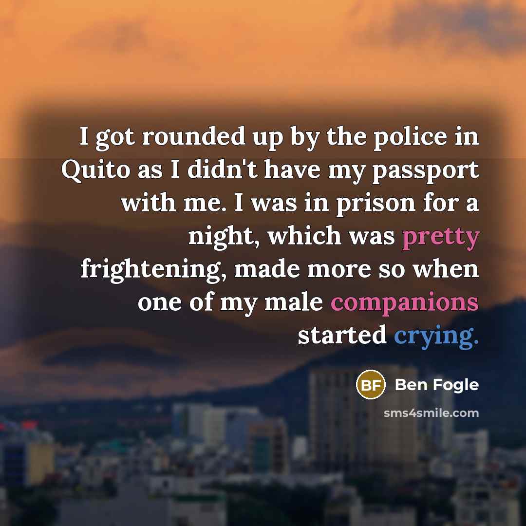 “I got rounded up by the police in Quito as…” quote by Ben Fogle