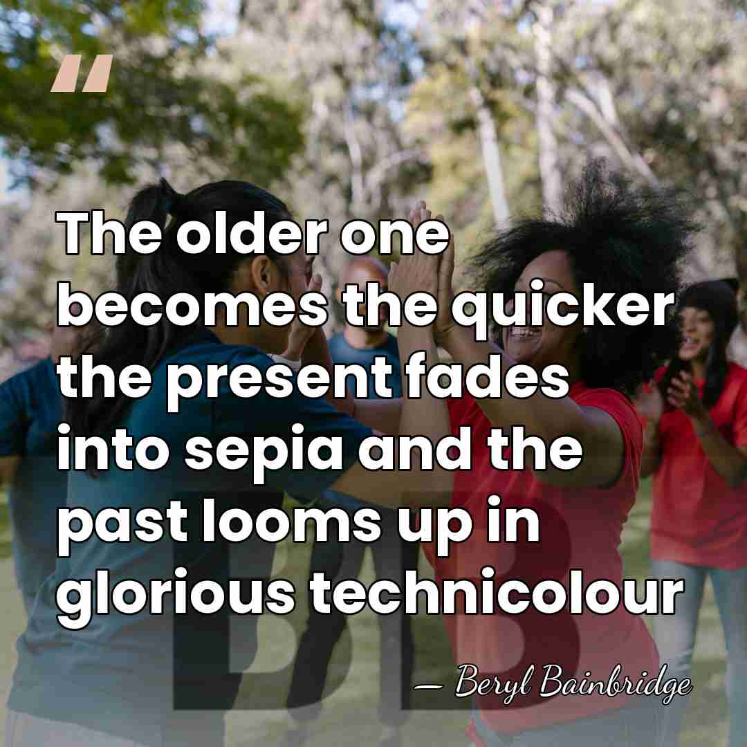 The older one becomes the quicker the present fades into sepia and&hellip; - Beryl Bainbridge