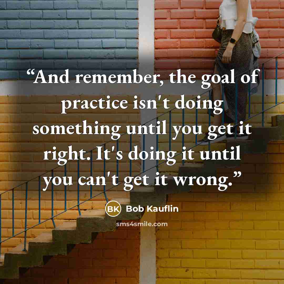 “And remember, the goal of practice isn't doing something until you get it right. It's doing it until you can't get it wrong.” quote by Bob Kauflin