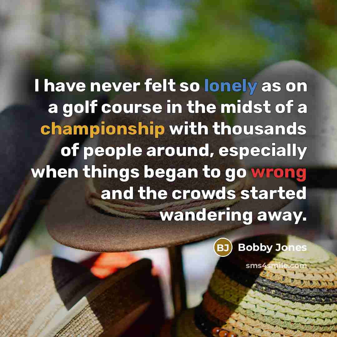 “I have never felt so lonely as on a golf…” quote by Bobby Jones