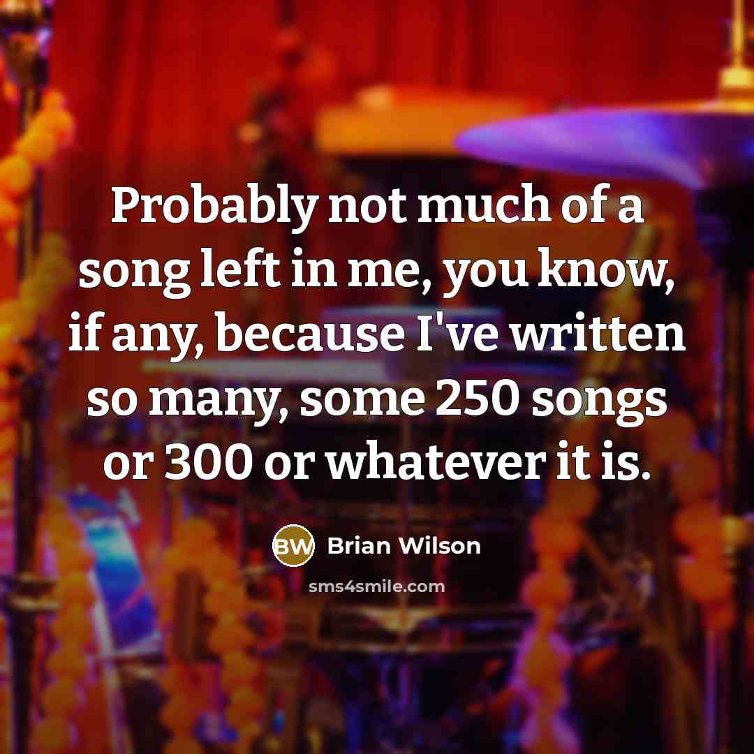 “Probably not much of a song left in me, you…” quote by Brian Wilson