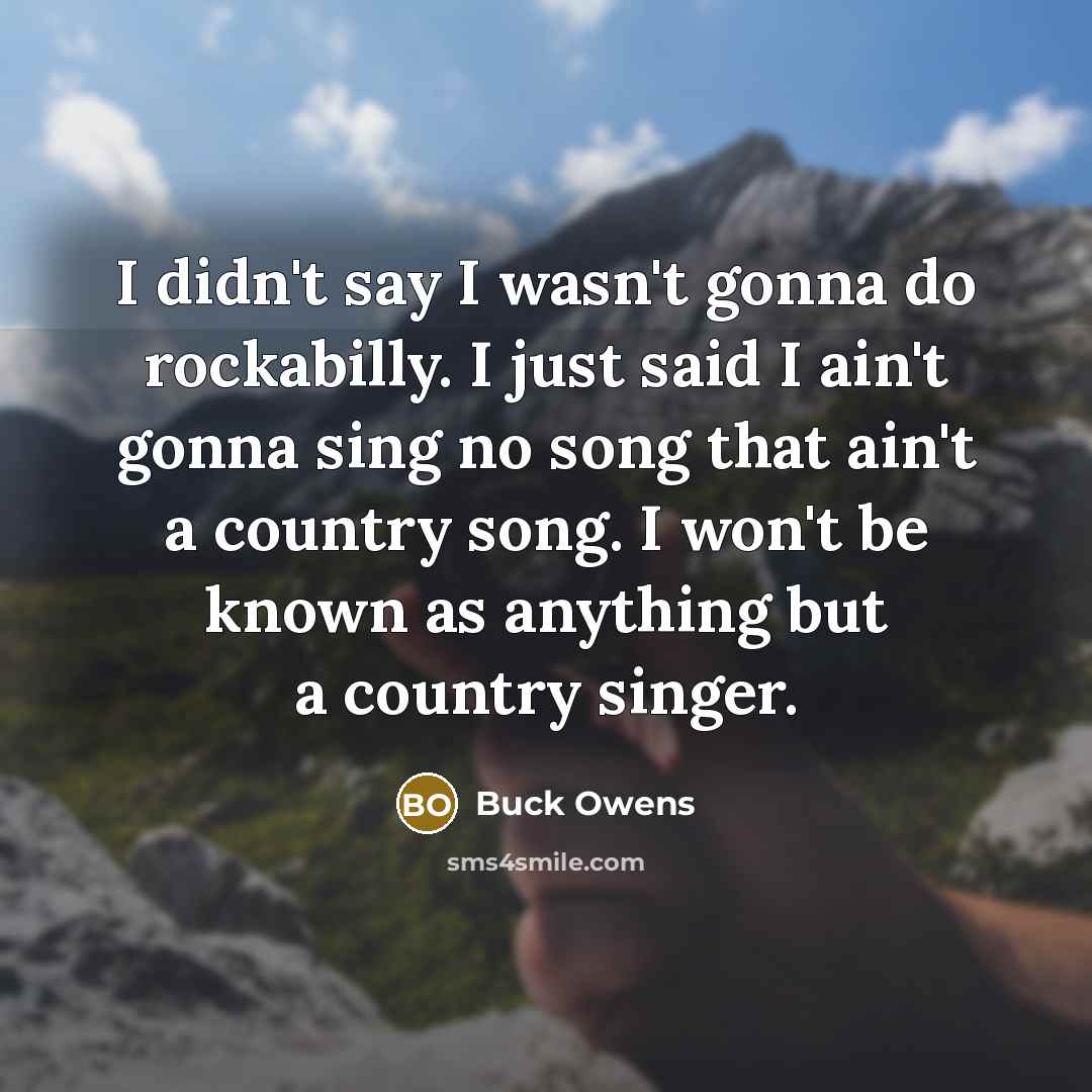 “I didn't say I wasn't gonna do rockabilly. I just…” quote by Buck Owens
