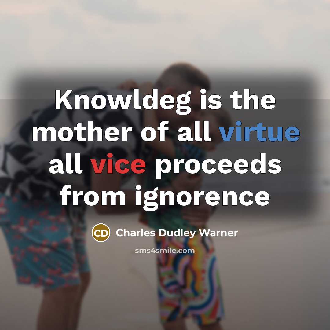 “Knowldeg is the mother of all virtue all vice proceeds…” quote by Charles Dudley Warner