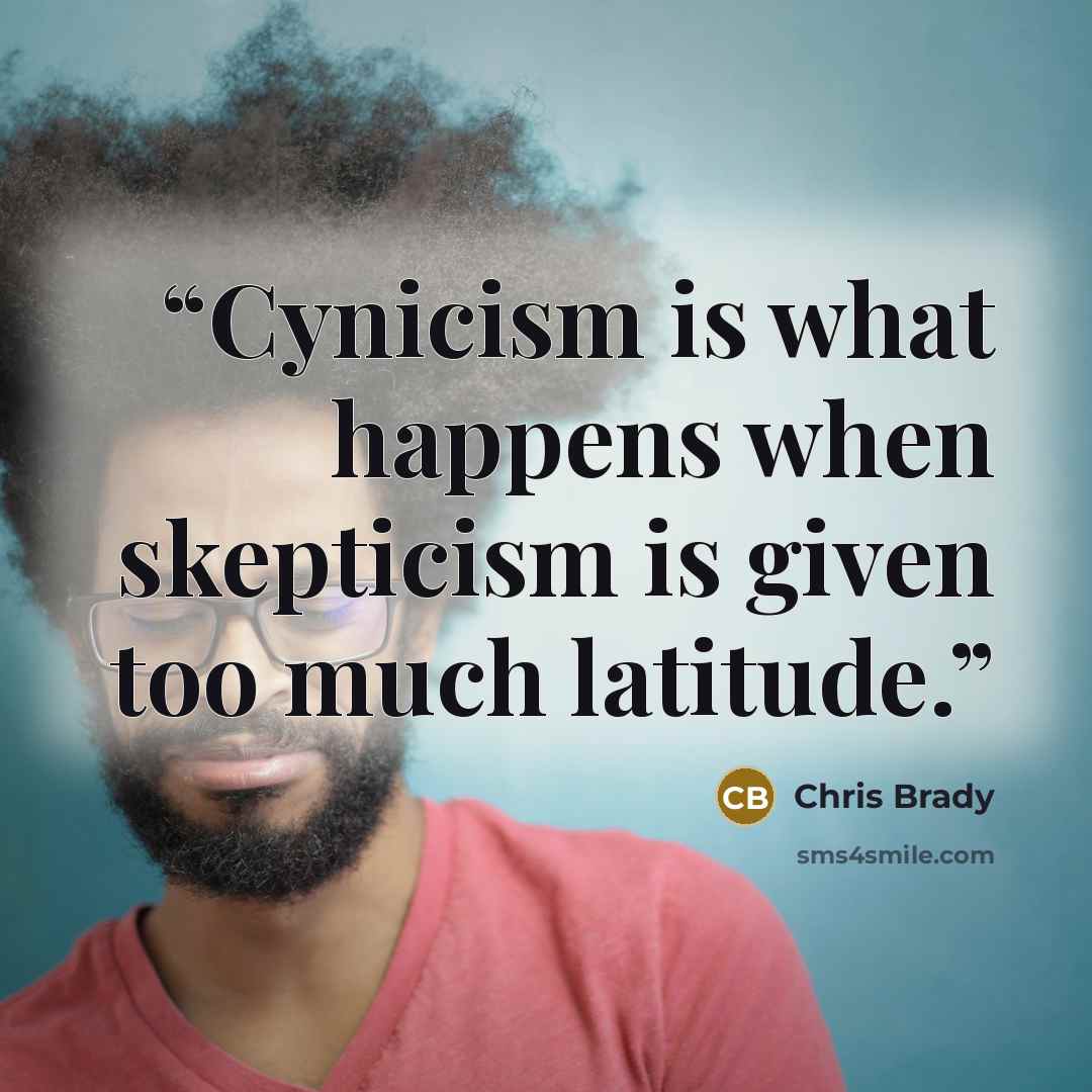 “Cynicism is what happens when skepticism is given too much latitude.” quote by Chris Brady