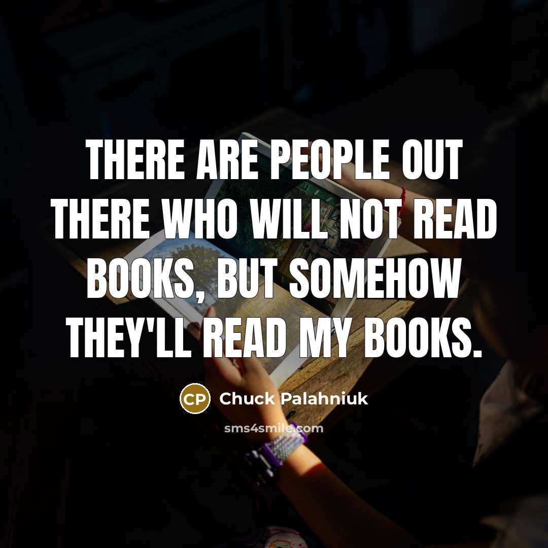 “There are people out there who will not read books,…” quote by Chuck Palahniuk