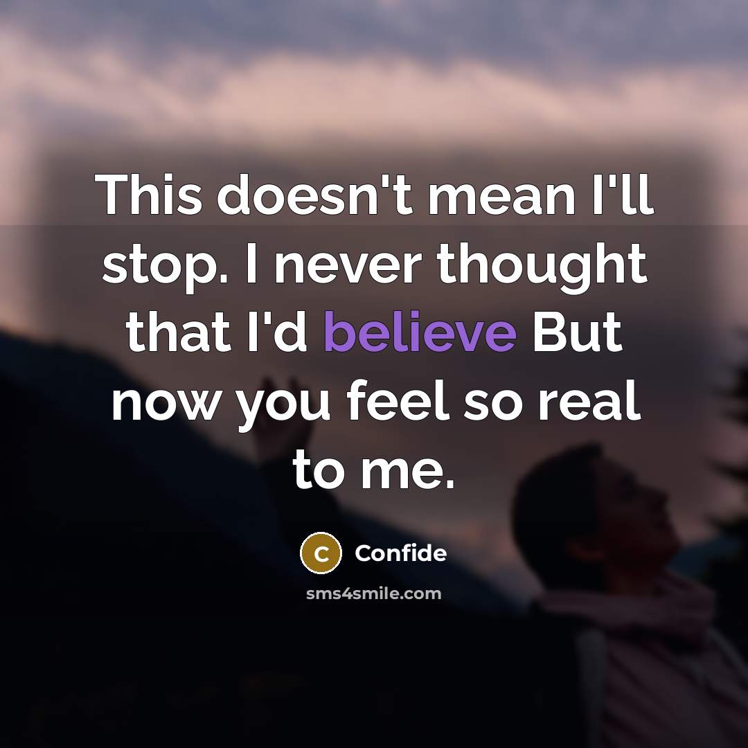 “This doesn't mean I'll stop. I never thought that I'd believe But now you feel so real to me.” quote by Confide