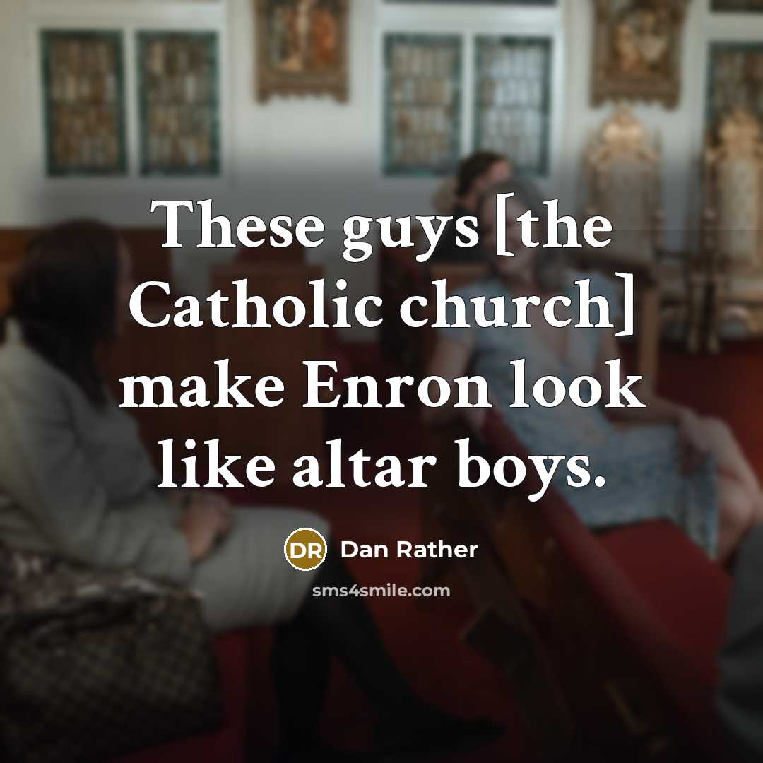 “These guys [the Catholic church] make Enron look like altar…” quote by Dan Rather