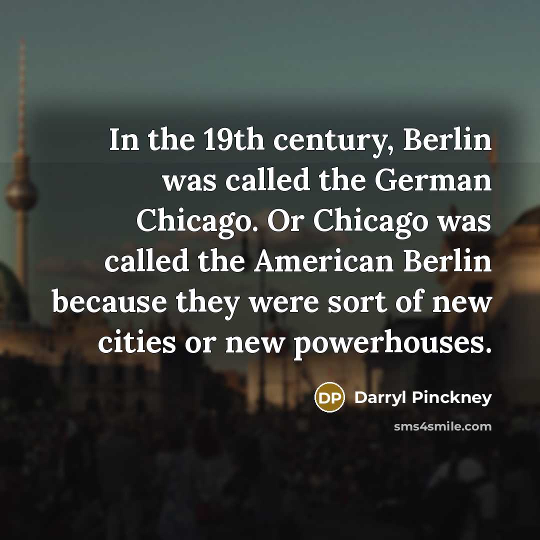 “In the 19th century, Berlin was called the German Chicago.…” quote by Darryl Pinckney