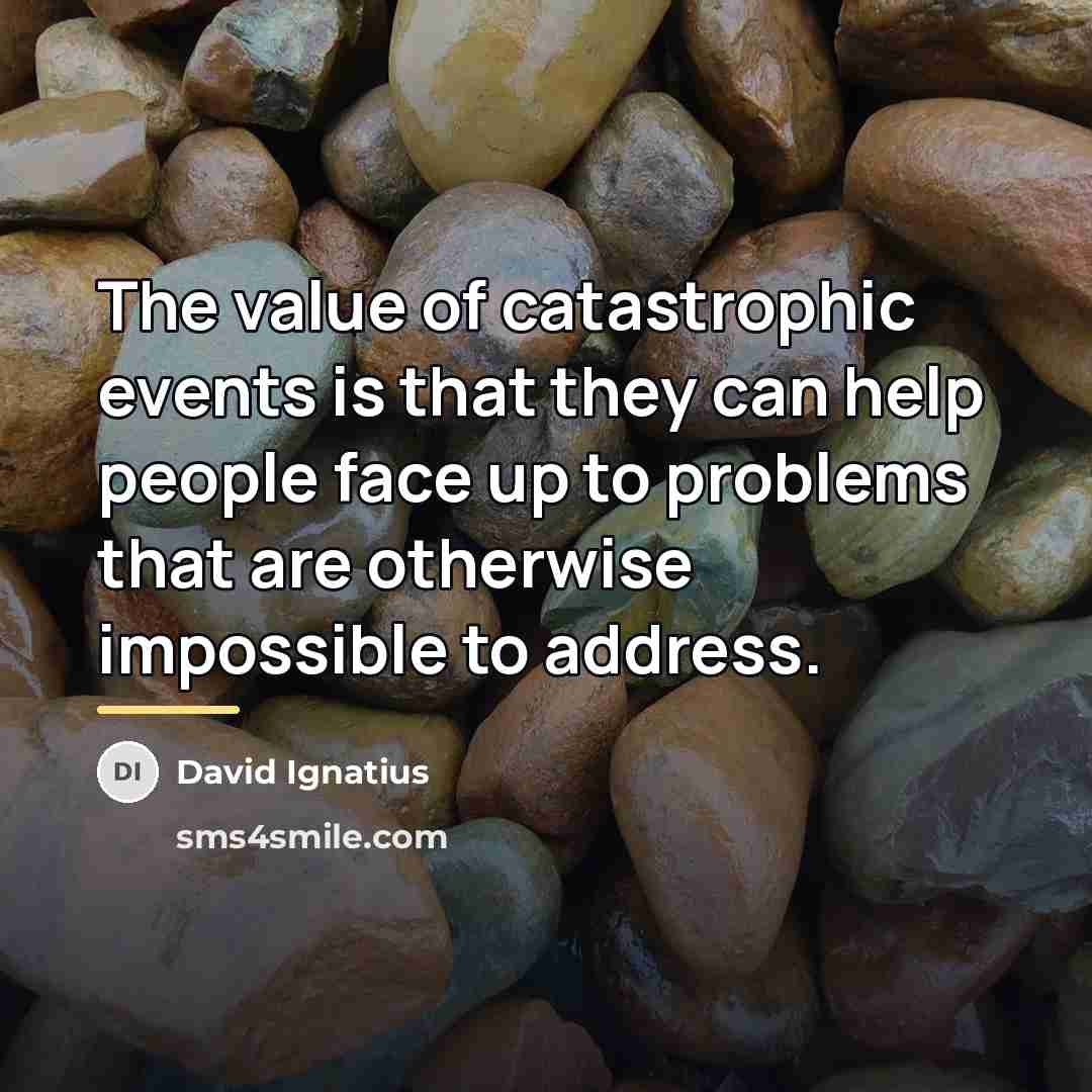 “The value of catastrophic events is that they can help…” quote by David Ignatius