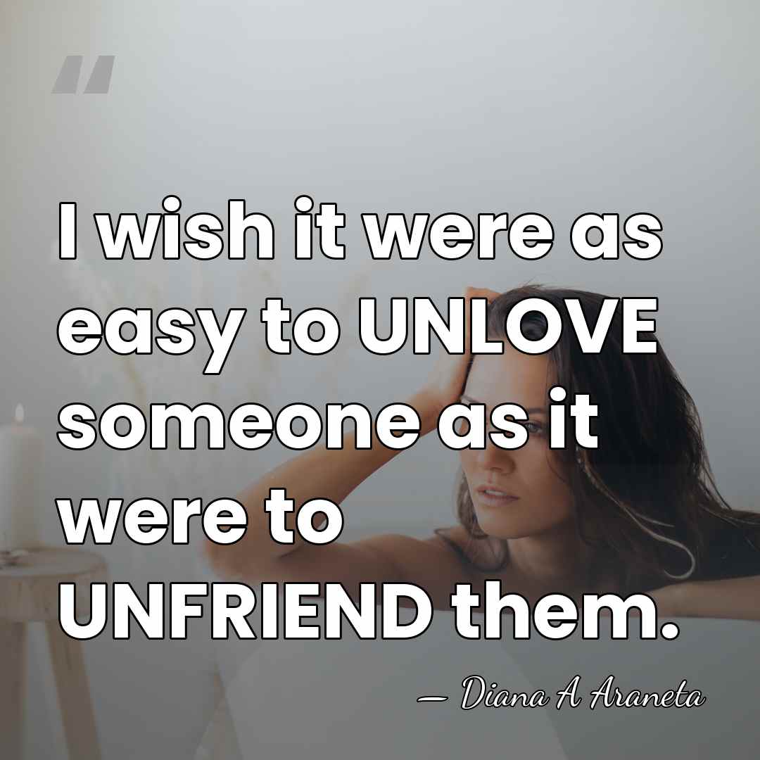 I wish it were as easy to UNLOVE someone as it were&hellip; - Diana A Araneta
