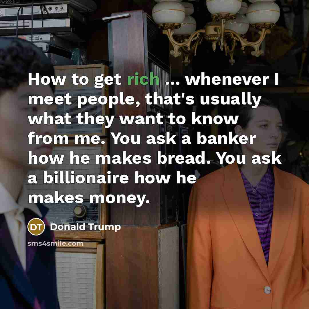 “How to get rich ... whenever I meet people, that's…” quote by Donald Trump