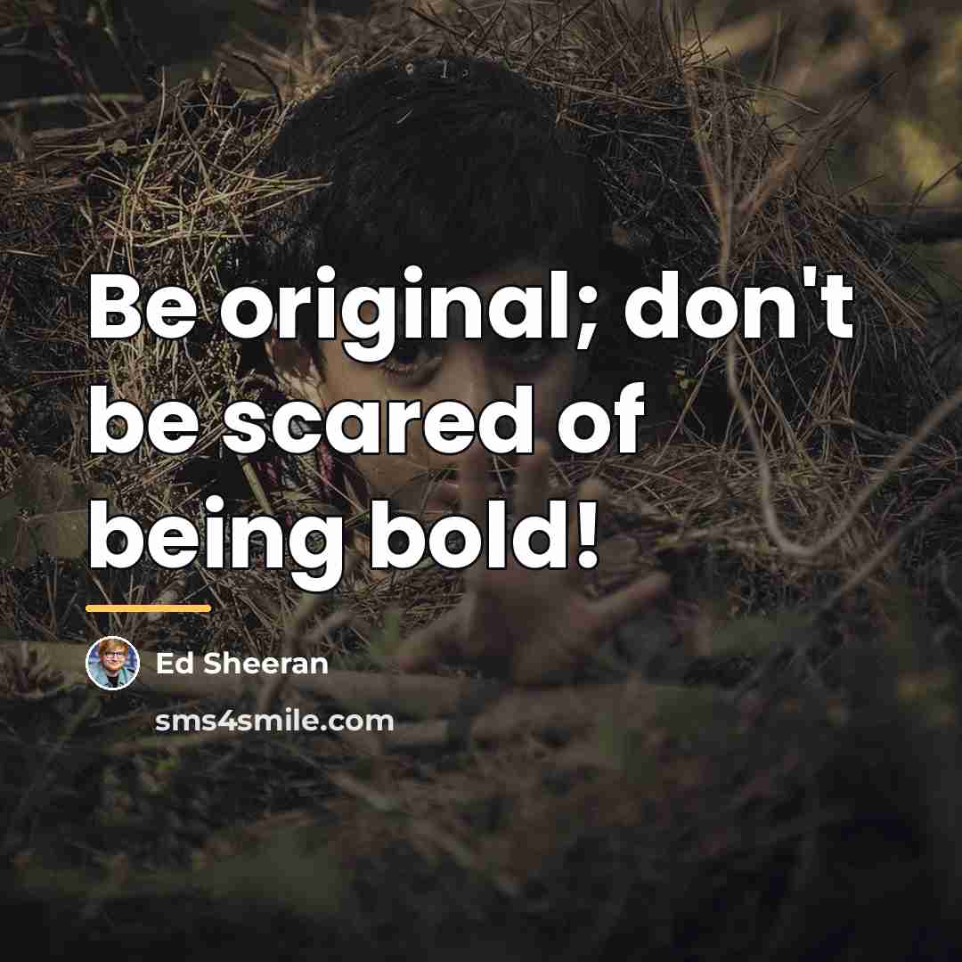 “Be original; don't be scared of being bold!…” quote by Ed Sheeran