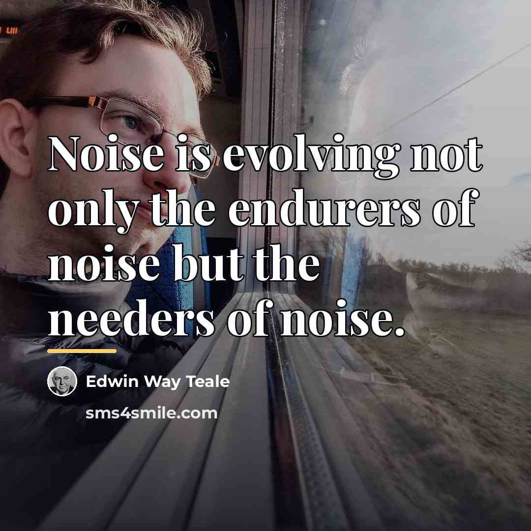“Noise is evolving not only the endurers of noise but…” quote by Edwin Way Teale