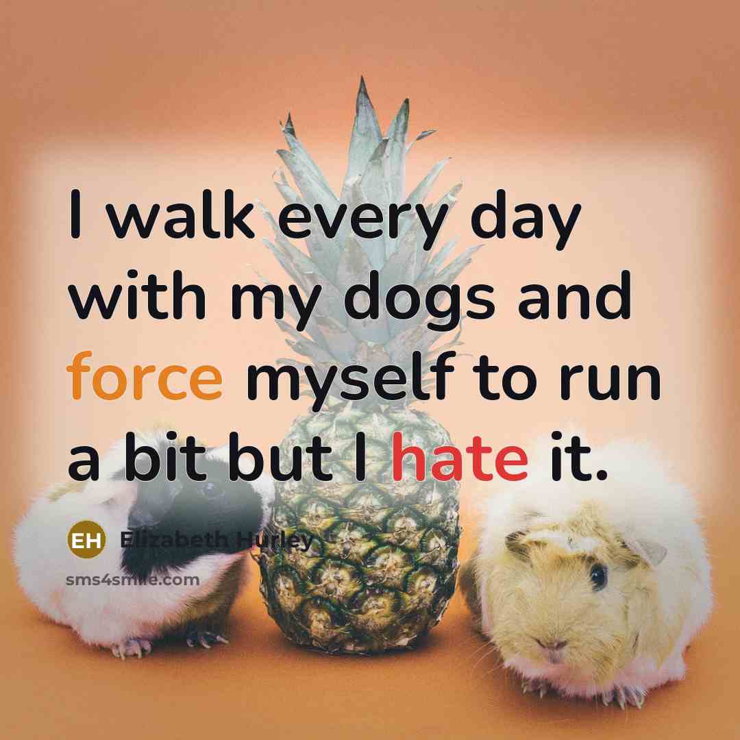 “I walk every day with my dogs and force myself to run a bit but I hate it.” quote by Elizabeth Hurley