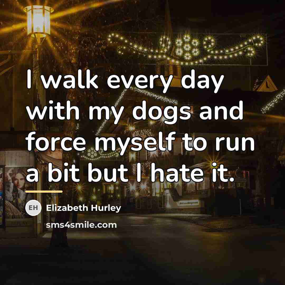 “I walk every day with my dogs and force myself…” quote by Elizabeth Hurley
