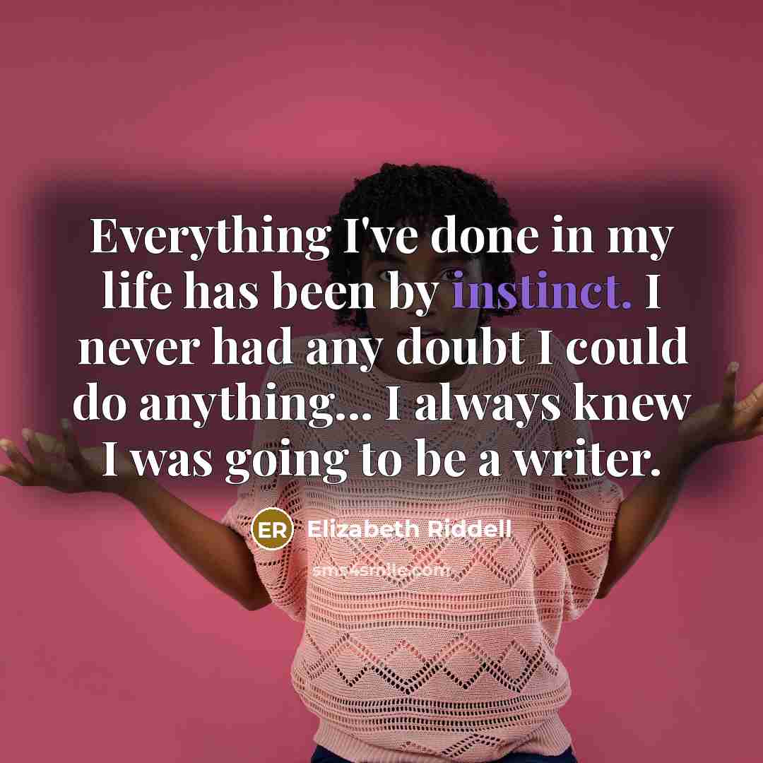 “Everything I've done in my life has been by instinct. I never had any doubt I could do anything... I always knew I was going to be a writer.” quote by Elizabeth Riddell