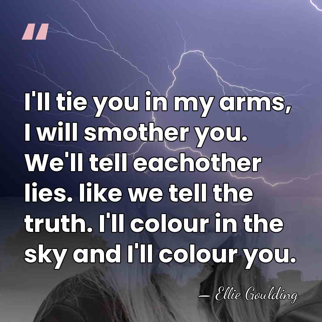 I'll tie you in my arms, I will smother you. We'll tell&hellip; - Ellie Goulding