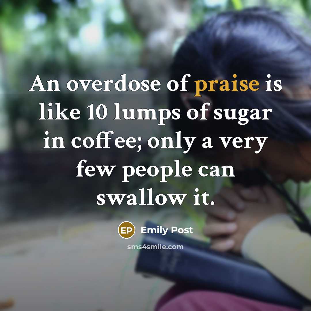 “An overdose of praise is like 10 lumps of sugar…” quote by Emily Post