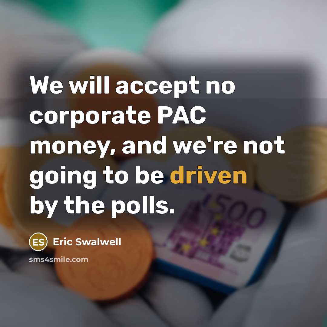 “We will accept no corporate PAC money, and we're not…” quote by Eric Swalwell