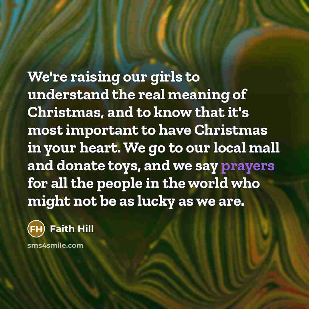 “We're raising our girls to understand the real meaning of…” quote by Faith Hill