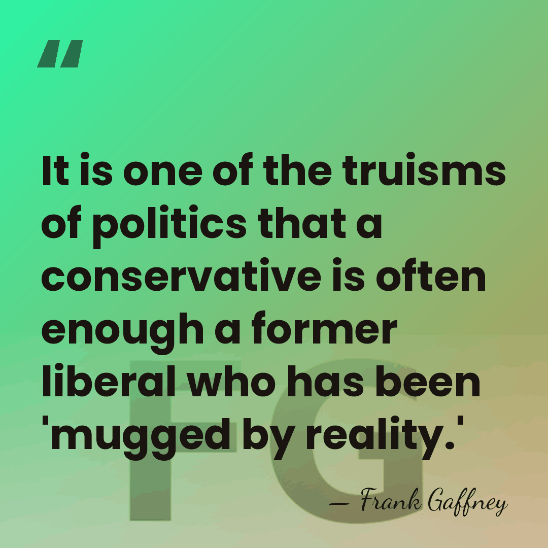 It is one of the truisms of politics that a conservative is&hellip; - Frank Gaffney