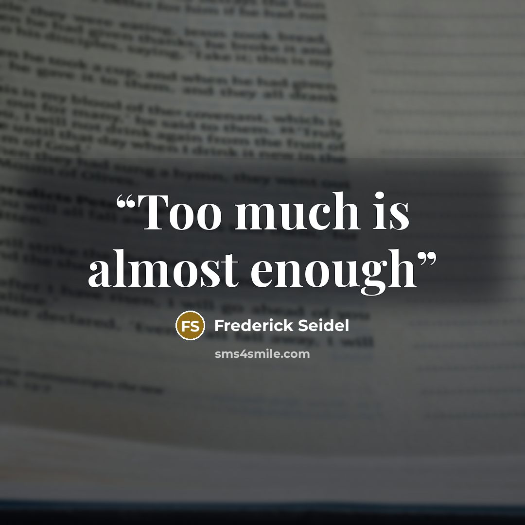 “Too much is almost enough” quote by Frederick Seidel