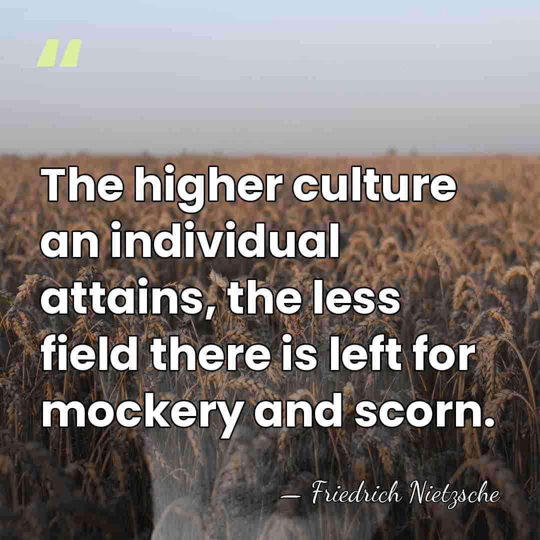 The higher culture an individual attains, the less field there is left&hellip; - Friedrich Nietzsche