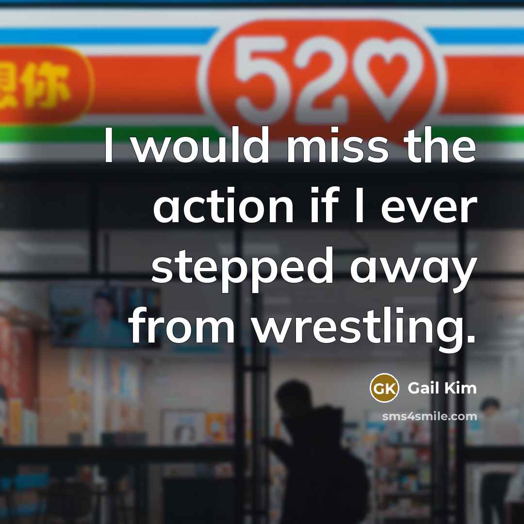 “I would miss the action if I ever stepped away…” quote by Gail Kim