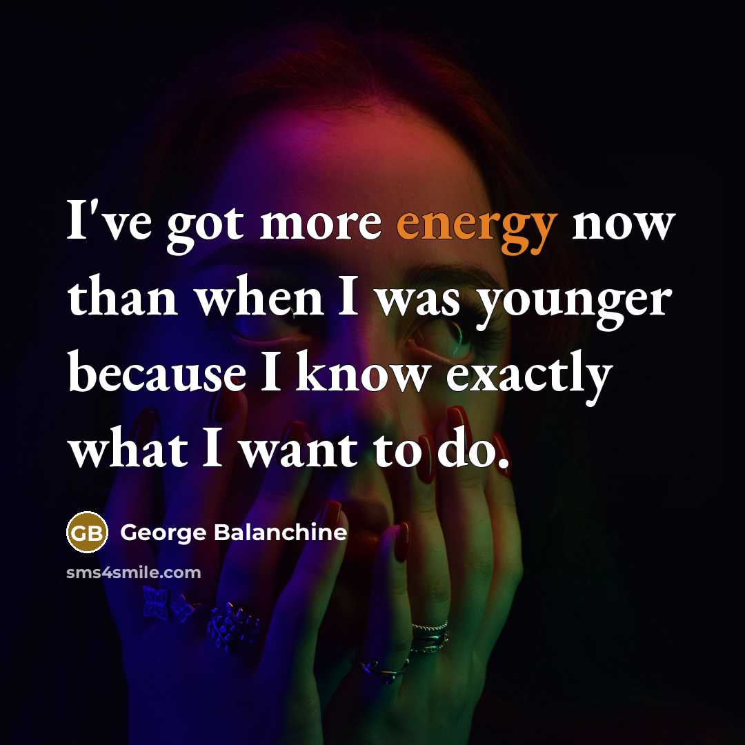 “I've got more energy now than when I was younger…” quote by George Balanchine
