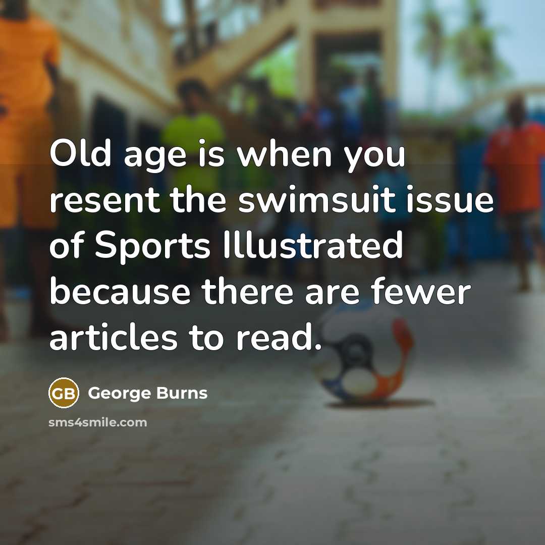 “Old age is when you resent the swimsuit issue of…” quote by George Burns