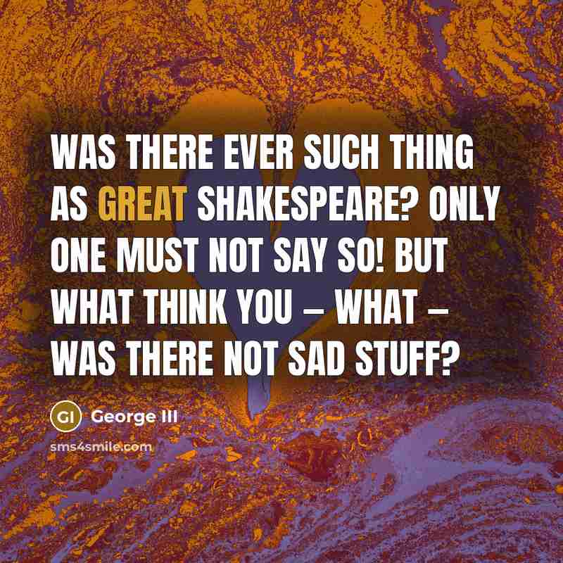 “Was there ever such thing as great Shakespeare? Only one…” quote by George III