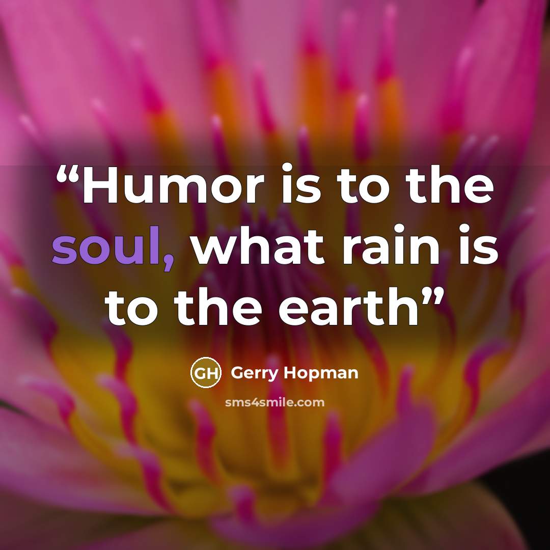 “Humor is to the soul, what rain is to the earth” quote by Gerry Hopman